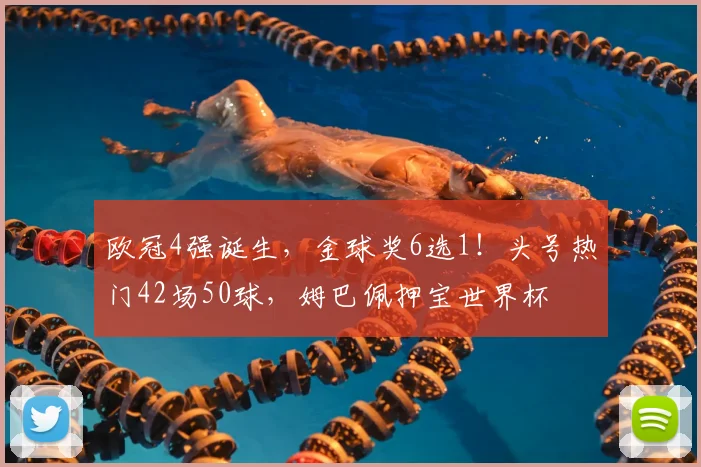 欧冠4强诞生，金球奖6选1！头号热门42场50球，姆巴佩押宝世界杯