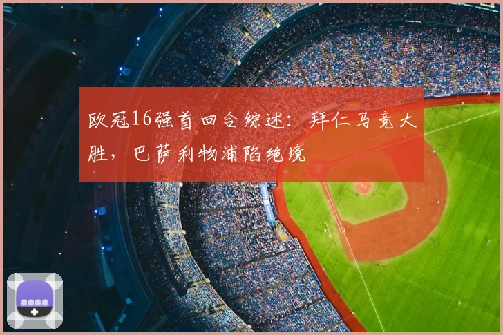 欧冠16强首回合综述：拜仁马竞大胜，巴萨利物浦陷绝境
