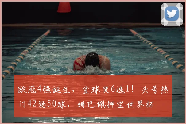 欧冠4强诞生，金球奖6选1！头号热门42场50球，姆巴佩押宝世界杯