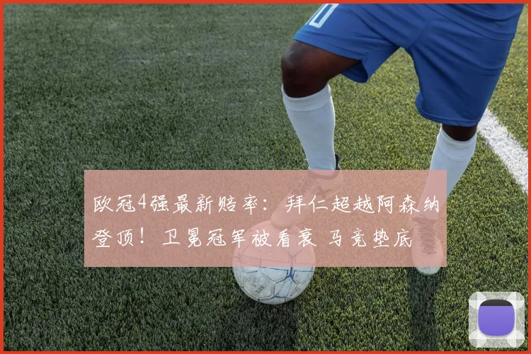 欧冠4强最新赔率：拜仁超越阿森纳登顶！卫冕冠军被看衰 马竞垫底