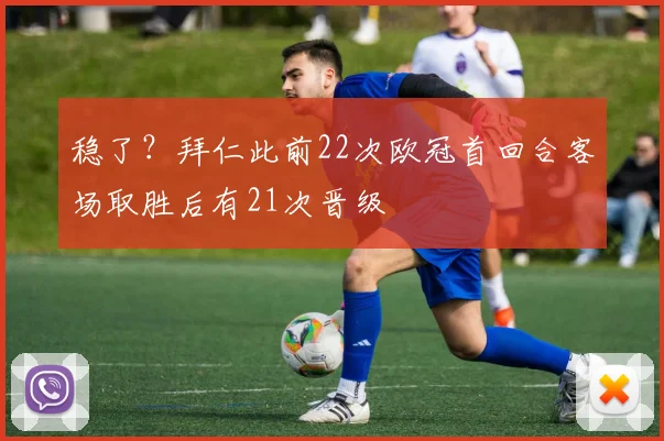 稳了？拜仁此前22次欧冠首回合客场取胜后有21次晋级